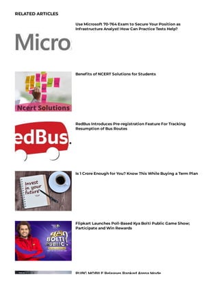 RELATED ARTICLES
Use Microsoft 70-764 Exam to Secure Your Position as
Infrastructure Analyst! How Can Practice Tests Help?
Bene ts of NCERT Solutions for Students
RedBus Introduces Pre-registration Feature For Tracking
Resumption of Bus Routes
Is 1 Crore Enough for You? Know This While Buying a Term Plan
Flipkart Launches Poll-Based Kya Bolti Public Game Show;
Participate and Win Rewards
PUBG MOBILE Releases Ranked Arena Mode
 