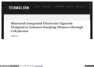 pdfcrowd.comopen in browser PRO version Are you a developer? Try out the HTML to PDF API
Bluetooth Integrated Electronic Cigarette
Designed to Enhance Smoking Pleasure through
Cell phones
HOME CATEGORIES ADVERTISING ABOUT US CONTACT US
by Admin
 
