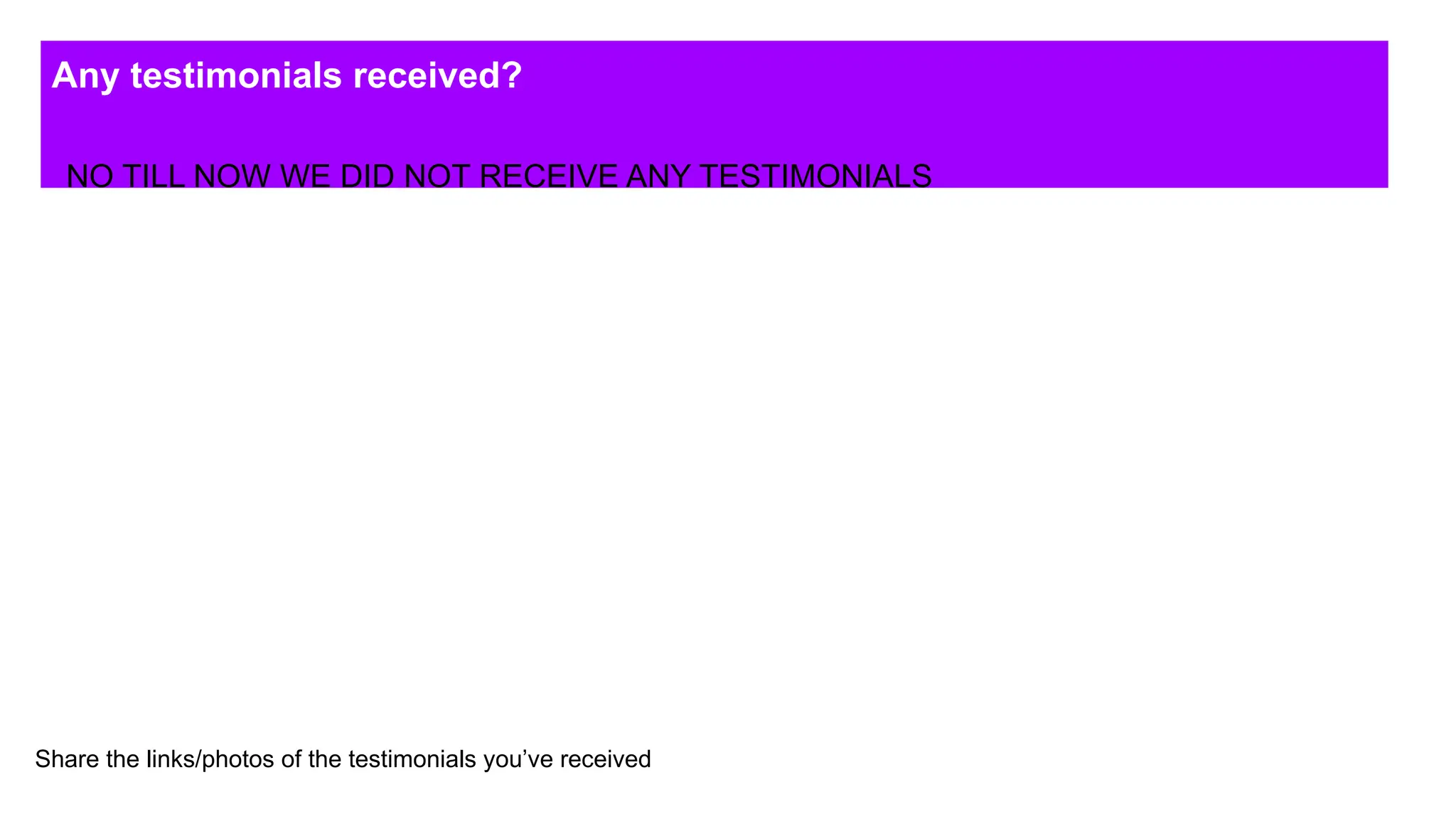 Any testimonials received?
Share the links/photos of the testimonials you’ve received
NO TILL NOW WE DID NOT RECEIVE ANY TESTIMONIALS
 