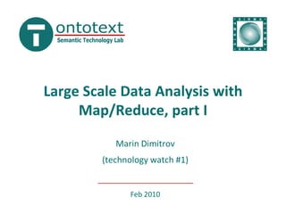 Large Scale Data Analysis with
     Map/Reduce, part I
           Marin Dimitrov
        (technology watch #1)


              Feb 2010
 