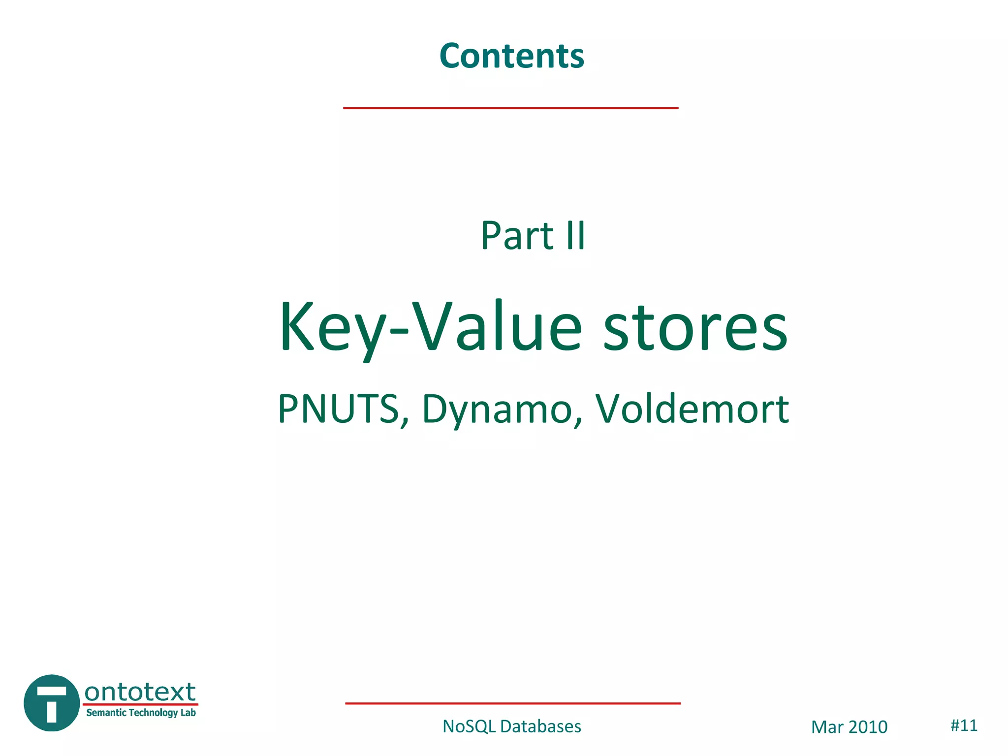 Contents



          Part II

Key-Value stores
PNUTS, Dynamo, Voldemort




       NoSQL Databases     Mar 2010   #11
 