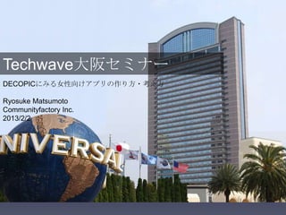 Techwave大阪セミナー
DECOPICにみる女性向けアプリの作り方・考え方

Ryosuke Matsumoto
Communityfactory Inc.
2013/2/2
 
