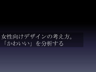 女性向けデザインの考え方。
「かわいい」を分析する
 