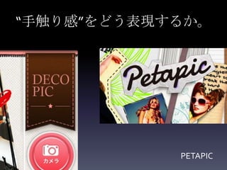 “手触り感”をどう表現するか。




            PETAPIC
 