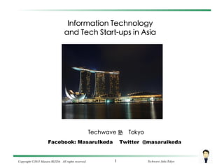 Information Technology
                                 and Tech Start-ups in Asia




                                                    Techwave 塾   Tokyo
                     Facebook: MasaruIkeda                     Twitter @masaruikeda


Copyright ©2011 Masaru IKEDA All rights reserved.          1             Techwave Juku Tokyo
 