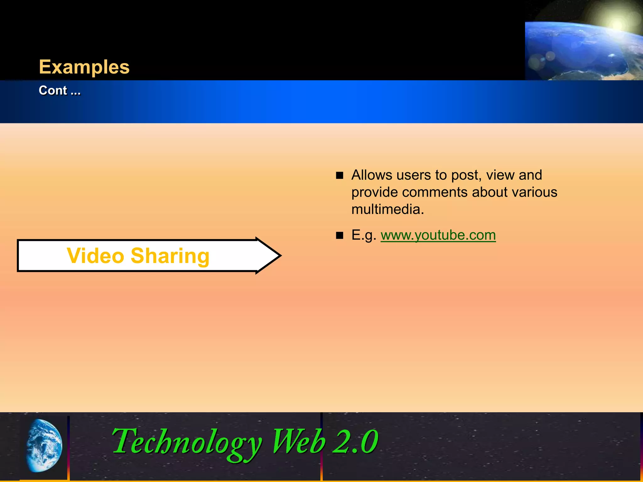 Examples
Cont ...




                           Allows users to post, view and
                            provide comments about various
                            multimedia.
                           E.g. www.youtube.com
     Video Sharing




                     10                         ©2001.   Proprietary and Confidential
 