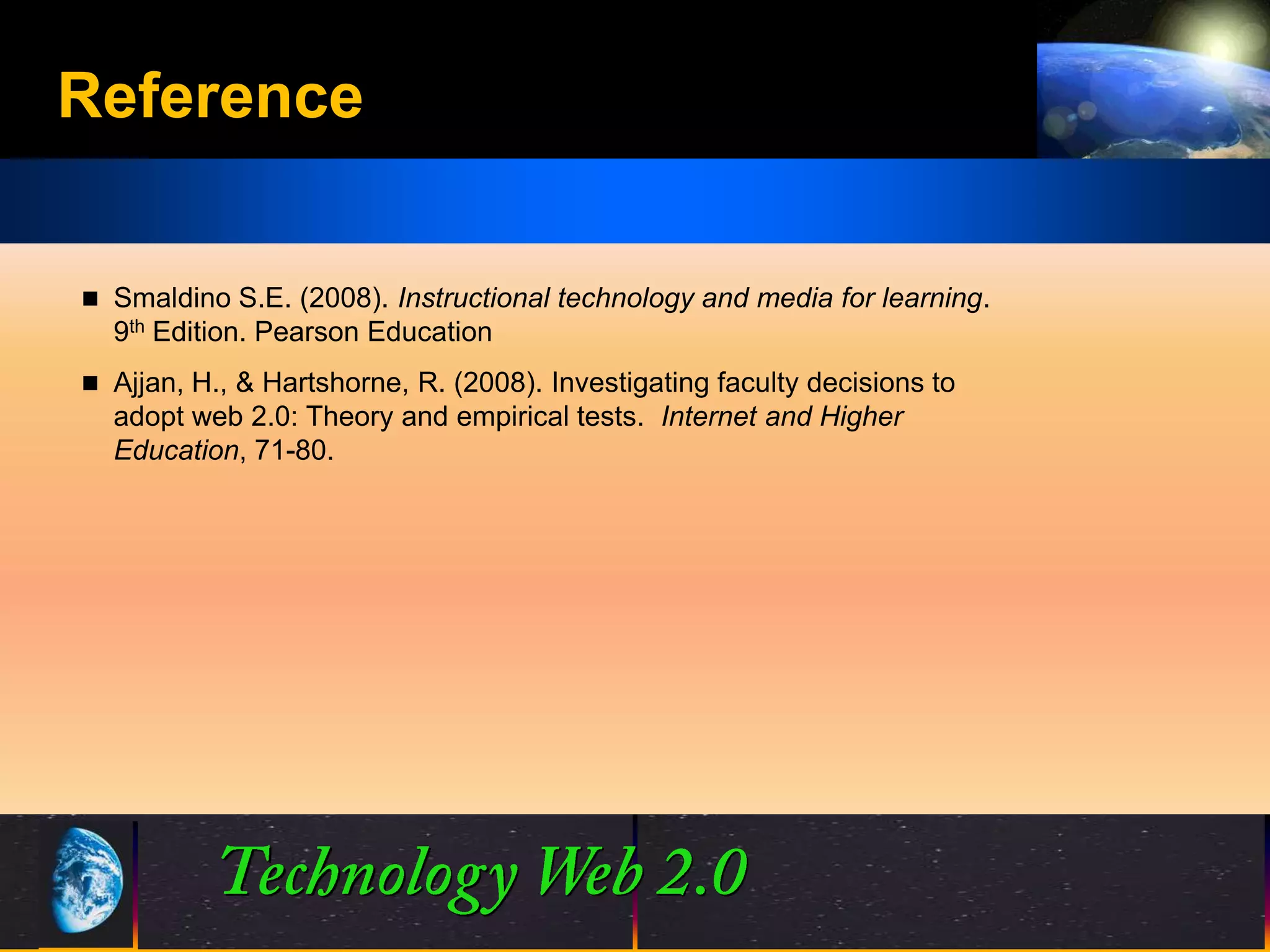 Reference

 Smaldino S.E. (2008). Instructional technology and media for learning.
  9th Edition. Pearson Education
 Ajjan, H., & Hartshorne, R. (2008). Investigating faculty decisions to
  adopt web 2.0: Theory and empirical tests. Internet and Higher
  Education, 71-80.




                                            23
                                            23                         ©2001.   Proprietary and Confidential
 