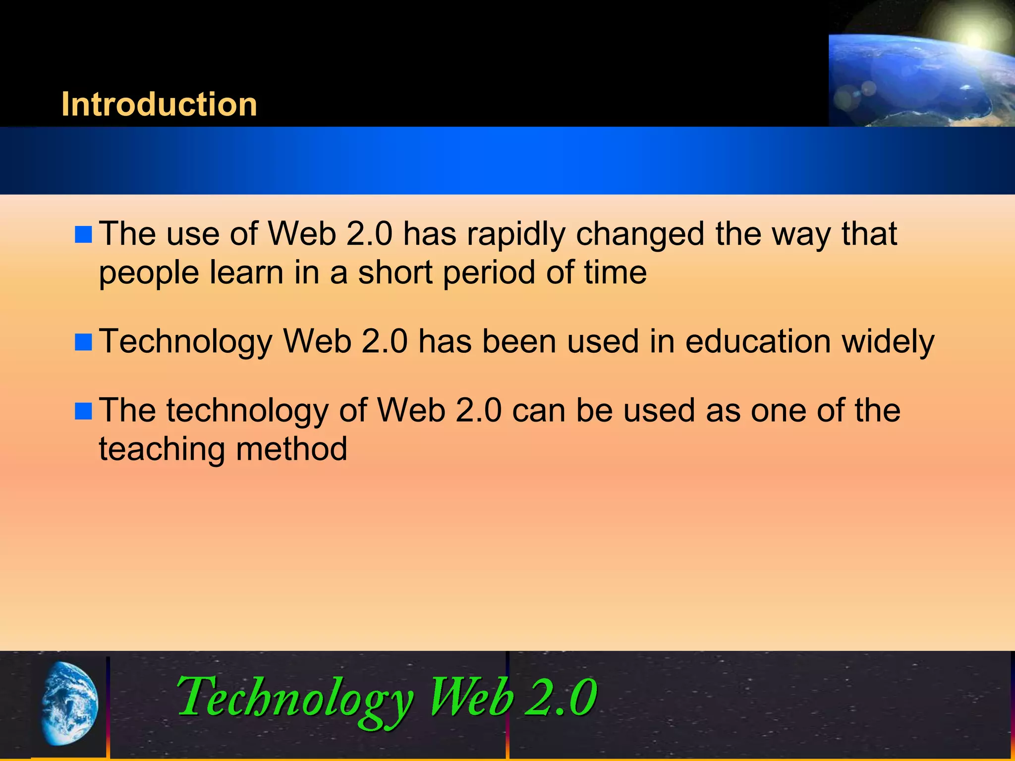Introduction


 The use of Web 2.0 has rapidly changed the way that
  people learn in a short period of time

 Technology Web 2.0 has been used in education widely

 The technology of Web 2.0 can be used as one of the
  teaching method




                              2             ©2001.   Proprietary and Confidential
 