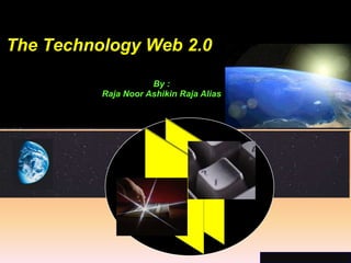 The Technology Web 2.0

                     By :
          Raja Noor Ashikin Raja Alias




                                         ©2001.   Proprietary and Confidential
 