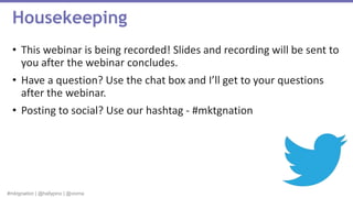 #mktgnation | @hallypino | @vioma
• This webinar is being recorded! Slides and recording will be sent to
you after the webinar concludes.
• Have a question? Use the chat box and I’ll get to your questions
after the webinar.
• Posting to social? Use our hashtag - #mktgnation
Housekeeping
 