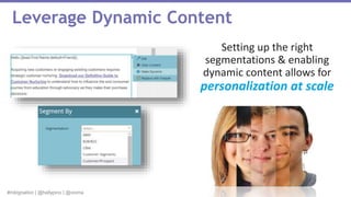 #mktgnation | @hallypino | @vioma
Setting up the right
segmentations & enabling
dynamic content allows for
personalization at scale
Leverage Dynamic Content
 