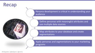 #mktgnation | @hallypino | @vioma
Recap
Persona development is critical in understanding your
audience
Define personas with meaningful attributes and
use multiple data sources
Map attributes to your database and create
segmentations
Apply personas and segmentations to your marketing
programs
 