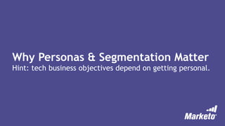 Why Personas & Segmentation Matter
Hint: tech business objectives depend on getting personal.
 