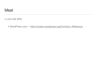 Meat

• Let’s talk APIs


   • WordPress core -- http://codex.wordpress.org/Function_Reference


      • the_title(), get_...
