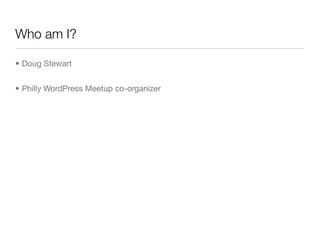 Who am I?

• Doug Stewart


• Philly WordPress Meetup co-organizer
 