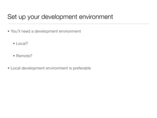 Set up your development environment

• You’ll need a development environment


  • Local?


  • Remote?


• Local developm...