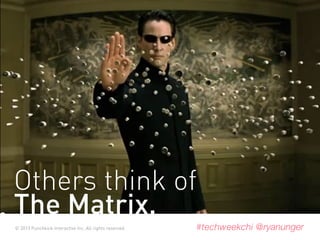 © 2013 Punchkick Interactive Inc. All rights reserved. #techweekchi @ryanunger
Others think of
The Matrix.
 