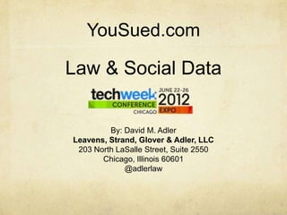 YouSued.com

Law & Social Data


         By: David M. Adler
Leavens, Strand, Glover & Adler, LLC
 203 North LaSalle Street, Suite 2550
       Chicago, Illinois 60601
             @adlerlaw
 