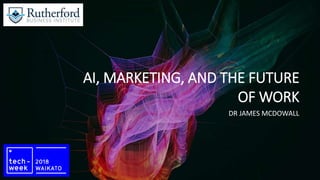 AI, MARKETING, AND THE FUTURE
OF WORK
DR JAMES MCDOWALL
 