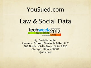 YouSued.com

Law & Social Data

         By: David M. Adler
Leavens, Strand, Glover & Adler, LLC
 203 North LaSalle Street, Suite 2550
      Chicago, Illinois 60601
             @adlerlaw
 