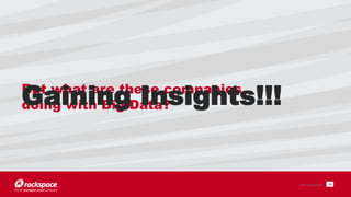 14 
But what are these companies 
doing with Big Data? 
www.rackspace.com 
Gaining Insights!!! 
 