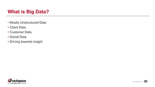 • Mostly Unstructured Data 
• Client Data 
• Customer Data 
• Social Data 
• Driving towards insight 
2 
What is Big Data? 
www.rackspace.com 
 