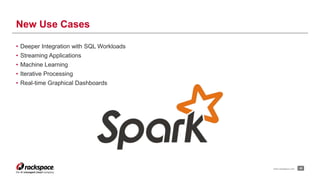 • Deeper Integration with SQL Workloads 
• Streaming Applications 
• Machine Learning 
• Iterative Processing 
• Real-time Graphical Dashboards 
25 
New Use Cases 
www.rackspace.com 
 