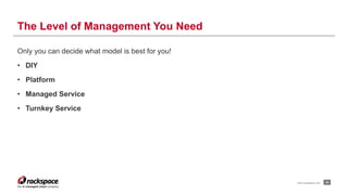 www.rackspace.com 34 
The Level of Management You Need 
Only you can decide what model is best for you! 
• DIY 
• Platform 
• Managed Service 
• Turnkey Service 
 