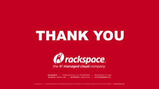 THANK YOU 
RACKSPACE® | 1 FANATICAL PLACE, CITY OF WINDCREST | SAN ANTONIO, TX 78218 
US SALES: 1-800-961-2888 | US SUPPORT: 1-800-961-4454 | WWW.RACKSPACE.COM 
© RACKSPACE LTD. | RACKSPACE® AND FANATICAL SUPPORT® ARE SERVICE MARKS OF RACKSPACE US, INC. REGISTERED IN THE UNITED S TATES AND OTHER COUNTRIES. | WWW.RACKSPACE.COM 
