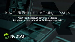 2015
How To Fit Performance Testing In Devops
Adopt smart, thorough performance testing
techniques in time-constrained DevOps environments
 