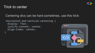 Trick to center
.horizontal-and-vertical-centering {
display: flex;
justify-content: center;
align-items: center;
}
Centering divs can be hard sometimes, use this trick:
 