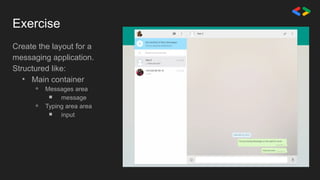Exercise
Create the layout for a
messaging application.
Structured like:
• Main container
⚬ Messages area
￭ message
⚬ Typing area area
￭ input
 