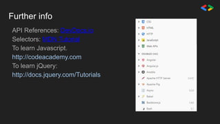 Further info
API References: DevDocs.io
Selectors: MDN Tutorial
To learn Javascript.
http://codeacademy.com
To learn jQuery:
http://docs.jquery.com/Tutorials
 