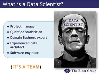 What is a Data Scientist? 
u Project manager 
u Qualified statistician 
u Domain Business expert 
u Experienced data 
...