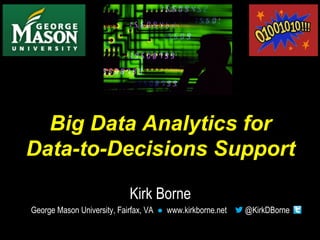 Big Data Analytics for 
Data-to-Decisions Support 
Kirk Borne 
George Mason University, Fairfax, VA ● www.kirkborne.net @K...