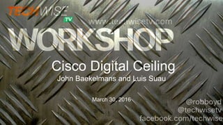 Cisco Digital Ceiling
John Baekelmans and Luis Suau
March 30, 2016
 