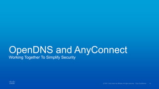 OpenDNS and AnyConnect
Working Together To Simplify Security
 