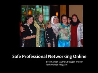 Safe Professional Networking Online
               Beth Kanter, Author, Blogger, Trainer
               TechWomen Program
 