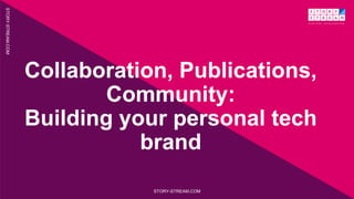 Collaboration, Publications,
Community:
Building your personal tech
brand
STORY-STREAM.COM
STORY-STREAM.COM
 