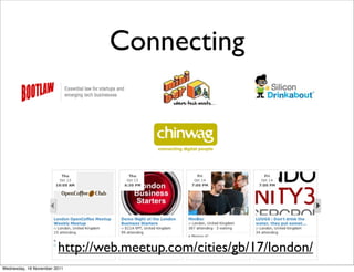 Connecting




                        http://web.meetup.com/cities/gb/17/london/
Wednesday, 16 November 2011
 