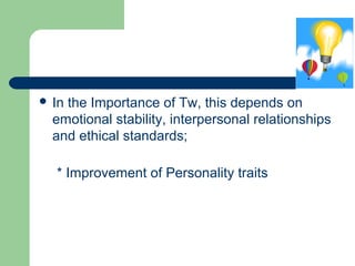  In the Importance of Tw, this depends on
emotional stability, interpersonal relationships
and ethical standards;
* Improvement of Personality traits
 