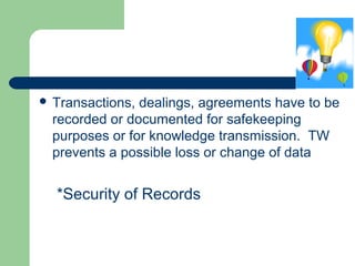  Transactions, dealings, agreements have to be
recorded or documented for safekeeping
purposes or for knowledge transmission. TW
prevents a possible loss or change of data
*Security of Records
 