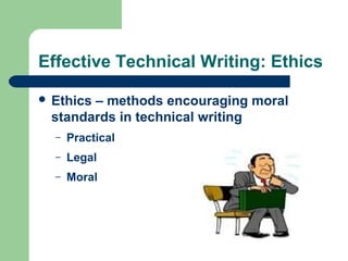 Effective Technical Writing: Ethics
 Ethics – methods encouraging moral
standards in technical writing
– Practical
– Legal
– Moral
 
