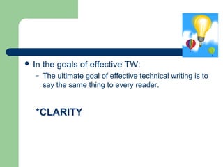  In the goals of effective TW:
– The ultimate goal of effective technical writing is to
say the same thing to every reader.
*CLARITY
 