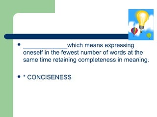  _____________which means expressing
oneself in the fewest number of words at the
same time retaining completeness in meaning.
 * CONCISENESS
 