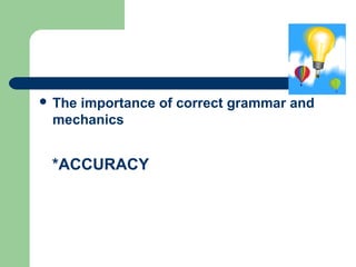  The importance of correct grammar and
mechanics
*ACCURACY
 