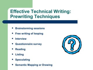 Effective Technical Writing:
Prewriting Techniques
 Brainstorming sessions
 Free writing of looping
 Interview
 Questionnaire survey
 Reading
 Listing
 Speculating
 Semantic Mapping or Drawing
 
