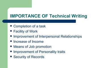 IMPORTANCE OF Technical Writing
 Completion of a task
 Facility of Work
 Improvement of Interpersonal Relationships
 Increase of Income
 Means of Job promotion
 Improvement of Personality traits
 Security of Records
 