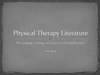 The reading, writing and practice of rehabilitation Cody Smith Physical Therapy Literature 