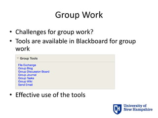 Group Work
• Challenges for group work?
• Tools are available in Blackboard for group
work
• Effective use of the tools
 
